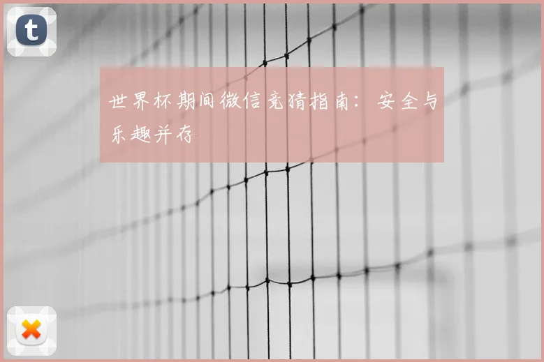 世界杯期间微信竞猜指南:安全与乐趣并存