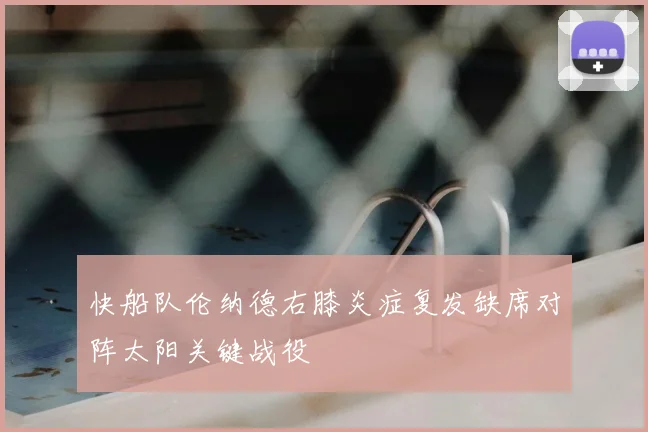 快船队伦纳德右膝炎症复发缺席对阵太阳关键战役