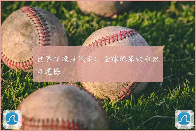 世界杯投注风云:全球玩家的狂欢与遗憾