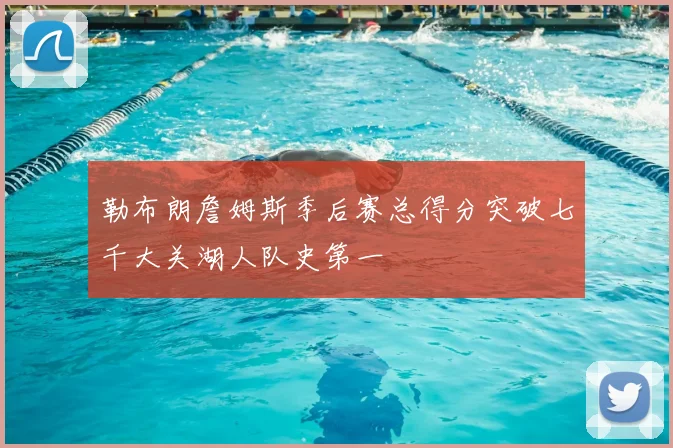 勒布朗詹姆斯季后赛总得分突破七千大关湖人队史第一