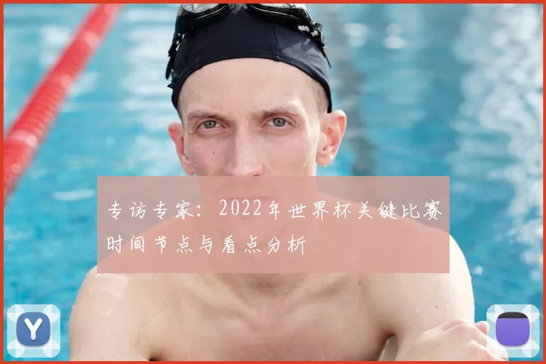 专访专家:2022年世界杯关键比赛时间节点与看点分析