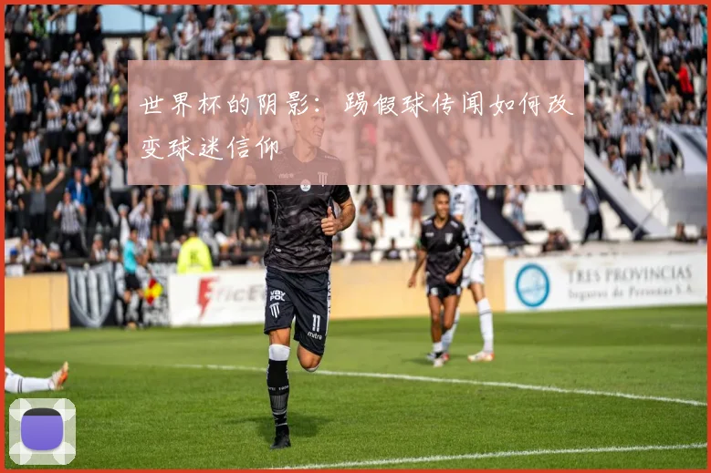 世界杯的阴影:踢假球传闻如何改变球迷信仰
