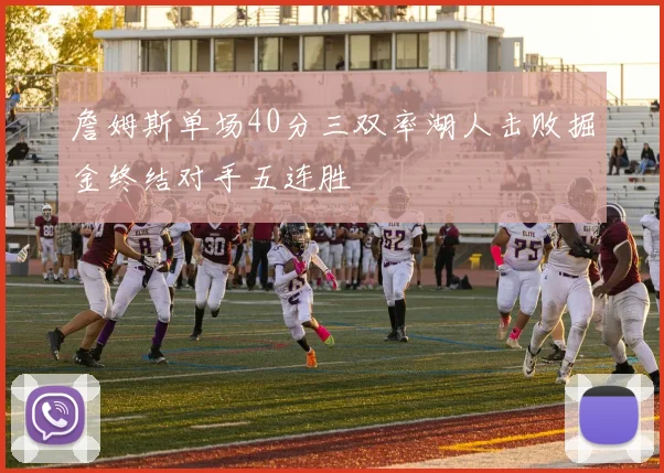 詹姆斯单场40分三双率湖人击败掘金终结对手五连胜
