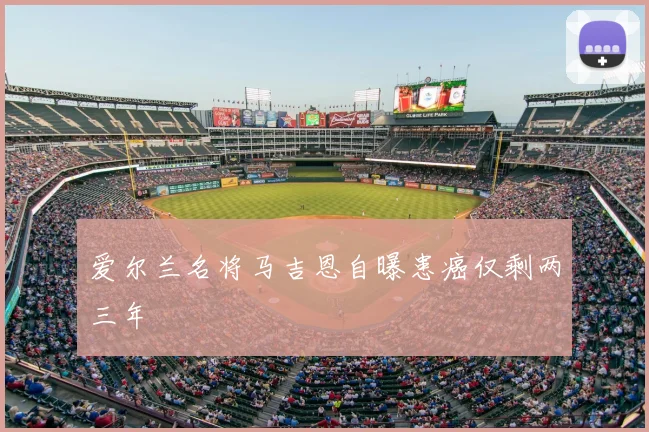 爱尔兰名将马吉恩自曝患癌仅剩两三年