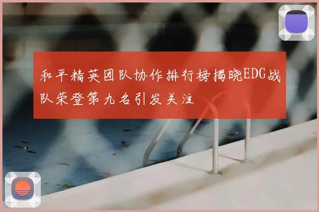 和平精英团队协作排行榜揭晓EDG战队荣登第九名引发关注