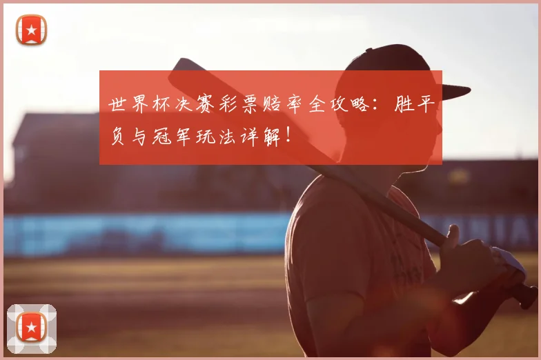 世界杯决赛彩票赔率全攻略:胜平负与冠军玩法详解!