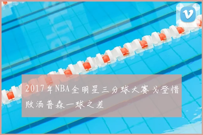 2017年NBA全明星三分球大赛戈登惜败汤普森一球之差
