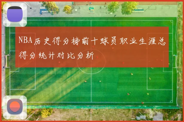 NBA历史得分榜前十球员职业生涯总得分统计对比分析