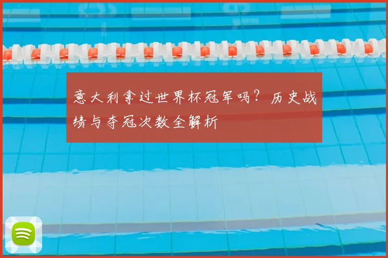 意大利拿过世界杯冠军吗?历史战绩与夺冠次数全解析