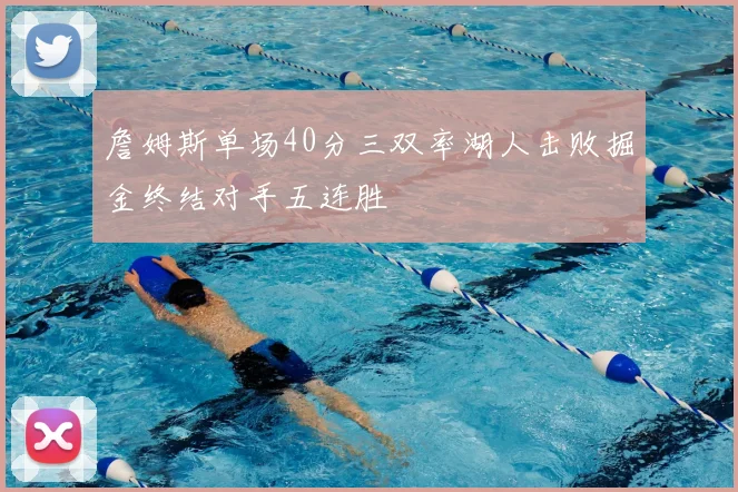 詹姆斯单场40分三双率湖人击败掘金终结对手五连胜