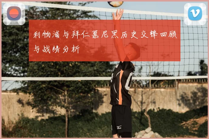 利物浦与拜仁慕尼黑历史交锋回顾与战绩分析