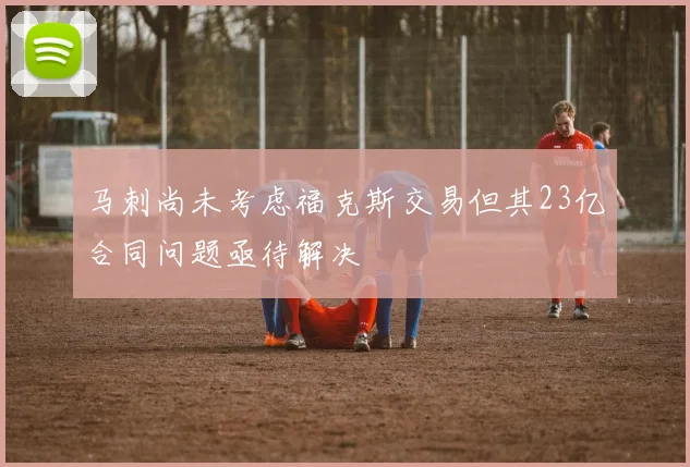马刺尚未考虑福克斯交易但其23亿合同问题亟待解决