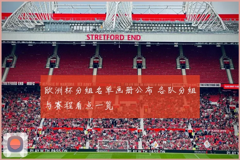 欧洲杯分组名单画册公布 各队分组与赛程看点一览