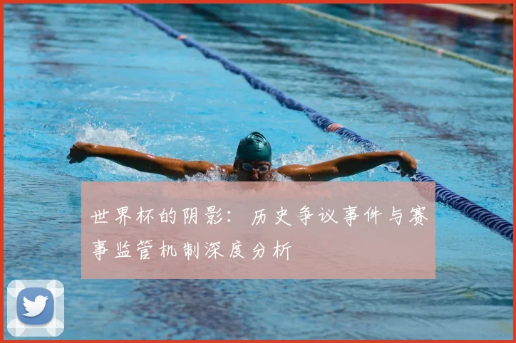 世界杯的阴影:历史争议事件与赛事监管机制深度分析