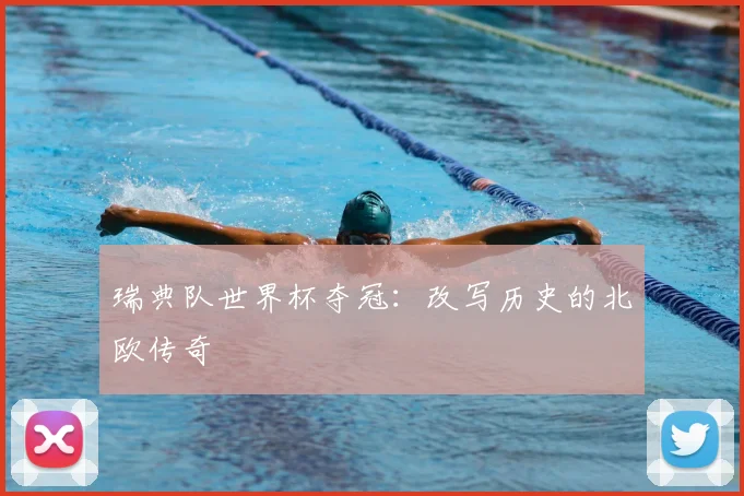瑞典队世界杯夺冠:改写历史的北欧传奇