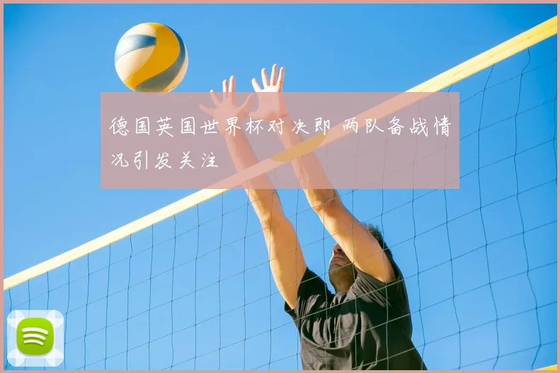 德国英国世界杯对决即 两队备战情况引发关注