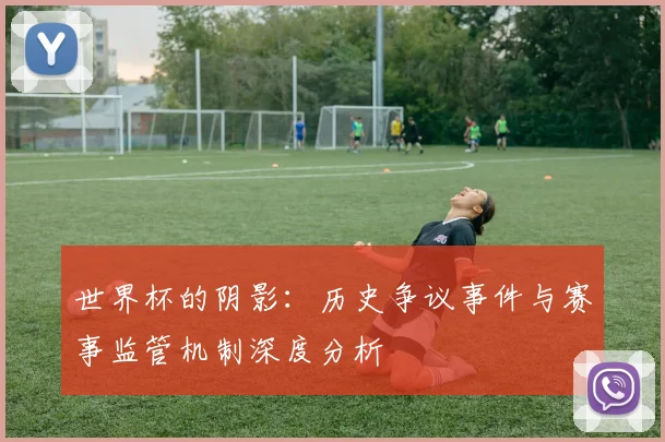 世界杯的阴影:历史争议事件与赛事监管机制深度分析