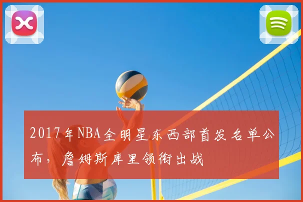 2017年NBA全明星东西部首发名单公布，詹姆斯库里领衔出战
