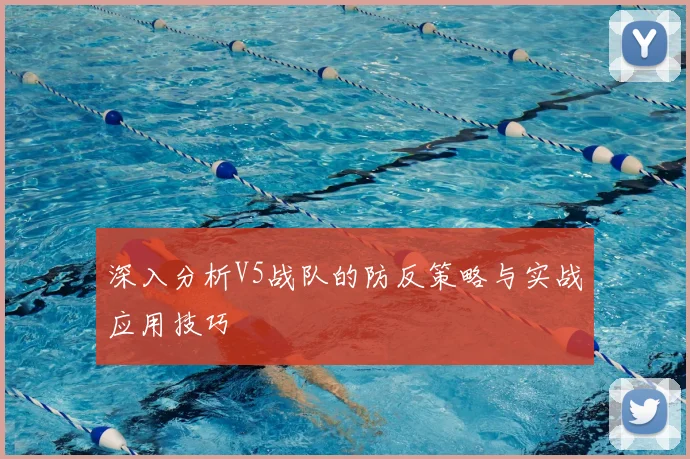 深入分析V5战队的防反策略与实战应用技巧