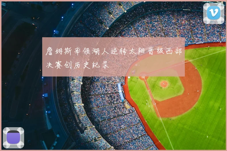 詹姆斯率领湖人逆转太阳晋级西部决赛创历史纪录