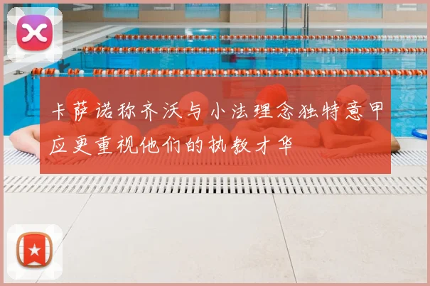 卡萨诺称齐沃与小法理念独特意甲应更重视他们的执教才华