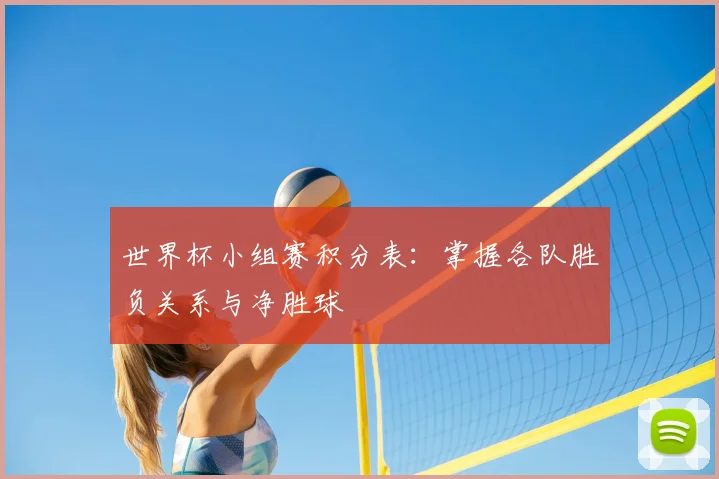 世界杯小组赛积分表:掌握各队胜负关系与净胜球