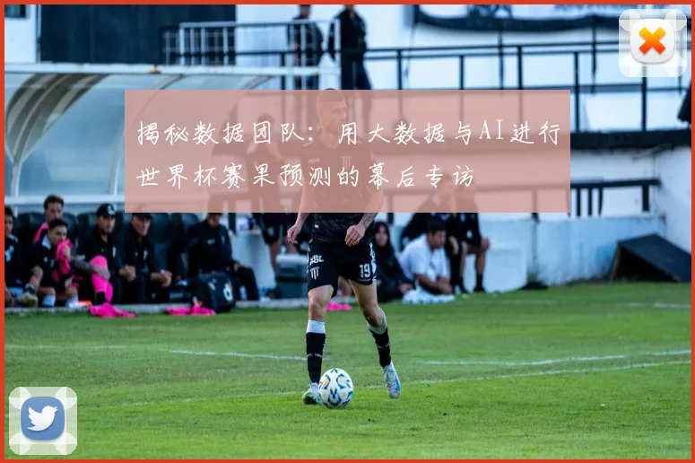 揭秘数据团队：用大数据与AI进行世界杯赛果预测的幕后专访