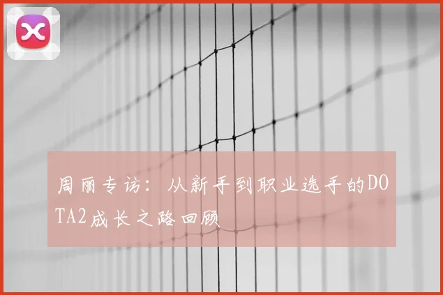 周丽专访:从新手到职业选手的DOTA2成长之路回顾