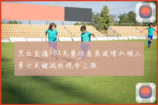 黑白直播NBA免费观看渠道增加湖人勇士关键战收视率上涨