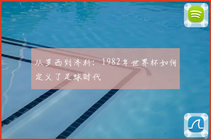 从罗西到济科：1982年世界杯如何定义了足球时代