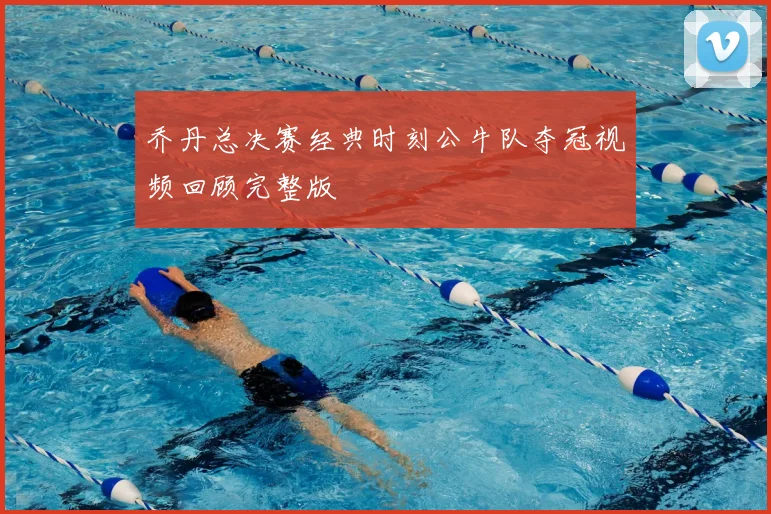 乔丹总决赛经典时刻公牛队夺冠视频回顾完整版