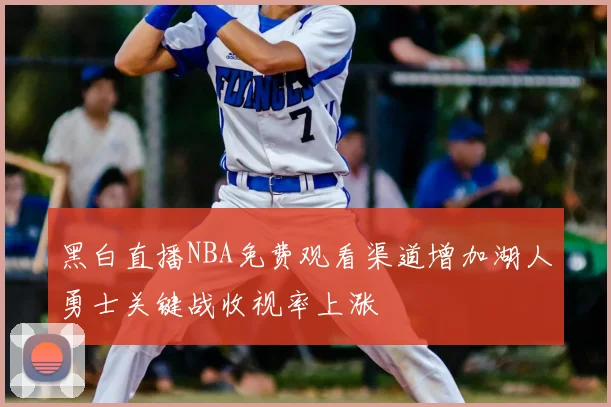 黑白直播NBA免费观看渠道增加湖人勇士关键战收视率上涨