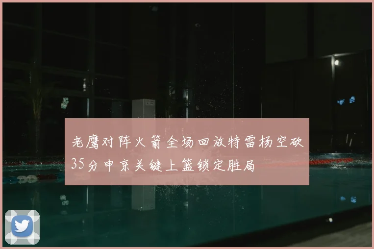 老鹰对阵火箭全场回放特雷杨空砍35分申京关键上篮锁定胜局