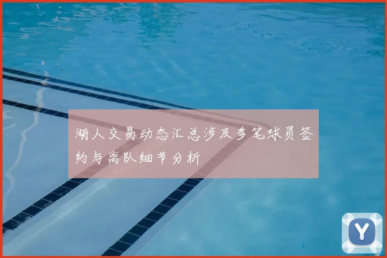 湖人交易动态汇总涉及多笔球员签约与离队细节分析