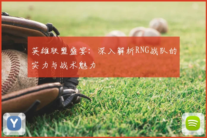 英雄联盟盛宴:深入解析RNG战队的实力与战术魅力