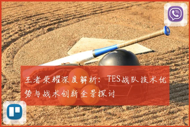 王者荣耀深度解析:TES战队技术优势与战术创新全景探讨