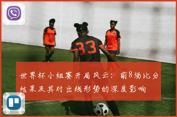 世界杯小组赛开局风云：前8场比分结果及其对出线形势的深度影响