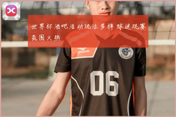 世界杯酒吧活动玩法多样 球迷观赛氛围火热