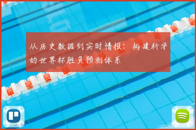 从历史数据到实时情报：构建科学的世界杯胜负预测体系