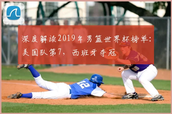深度解读2019年男篮世界杯榜单:美国队第7,西班牙夺冠