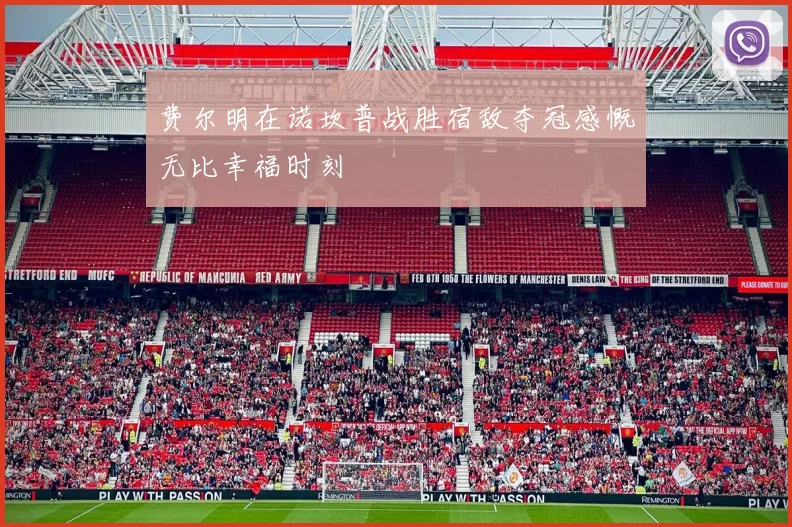 费尔明在诺坎普战胜宿敌夺冠感慨无比幸福时刻