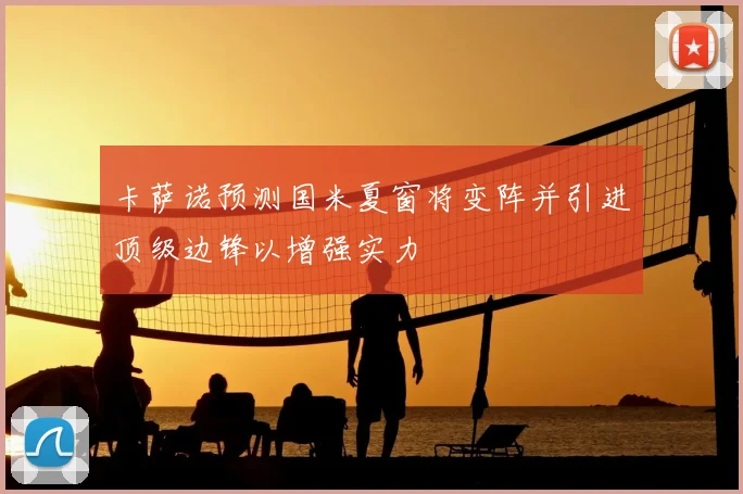 卡萨诺预测国米夏窗将变阵并引进顶级边锋以增强实力