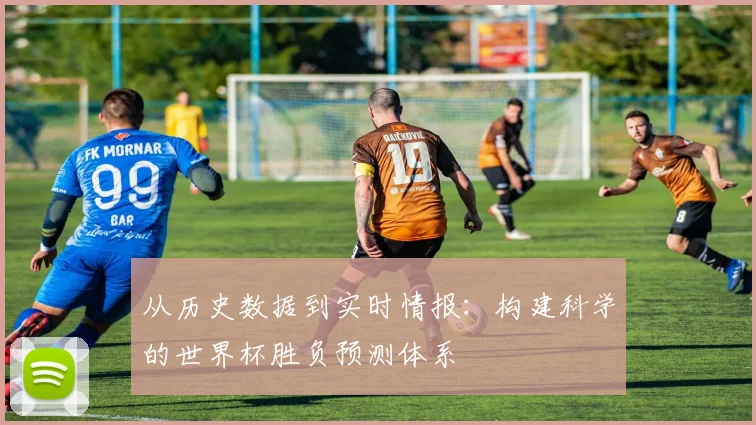 从历史数据到实时情报：构建科学的世界杯胜负预测体系