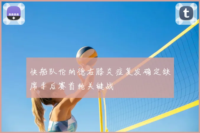 快船队伦纳德右膝炎症复发确定缺席季后赛首轮关键战