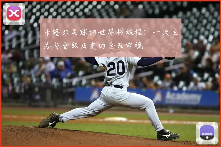 卡塔尔足球的世界杯旅程:一次主办与晋级历史的全面审视