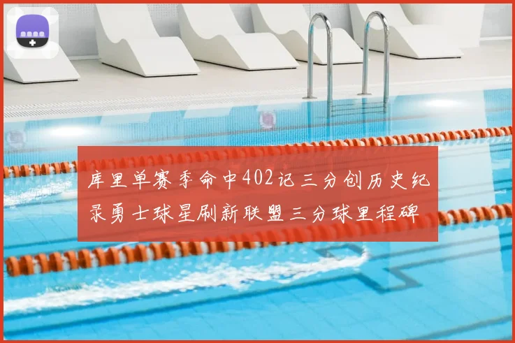 库里单赛季命中402记三分创历史纪录勇士球星刷新联盟三分球里程碑