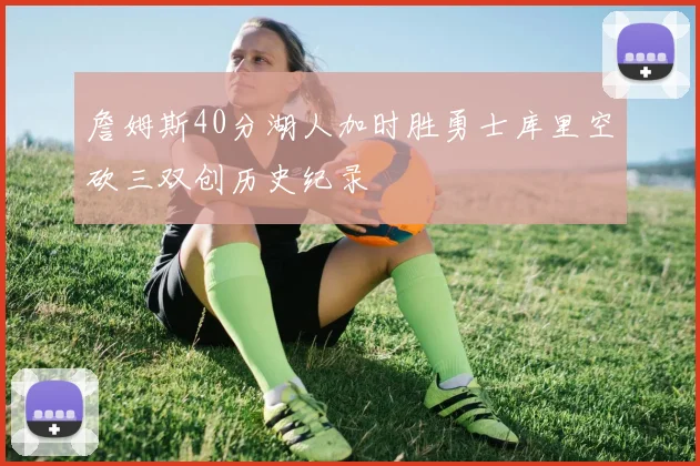 詹姆斯40分湖人加时胜勇士库里空砍三双创历史纪录