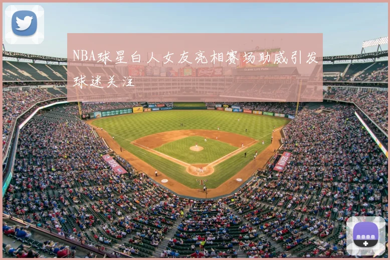 NBA球星白人女友亮相赛场助威引发球迷关注