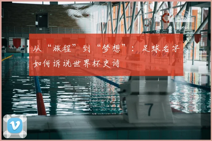 从“旅程”到“梦想”：足球名字如何诉说世界杯史诗