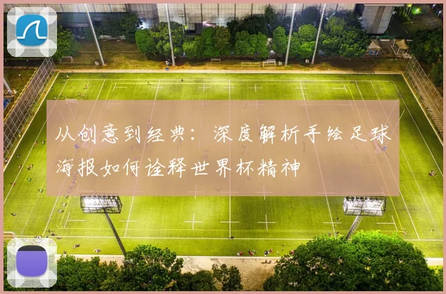 从创意到经典:深度解析手绘足球海报如何诠释世界杯精神